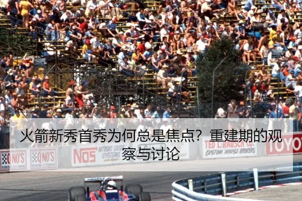 火箭新秀首秀为何总是焦点？重建期的观察与讨论